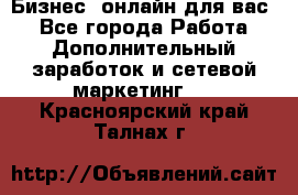 Бизнес- онлайн для вас! - Все города Работа » Дополнительный заработок и сетевой маркетинг   . Красноярский край,Талнах г.